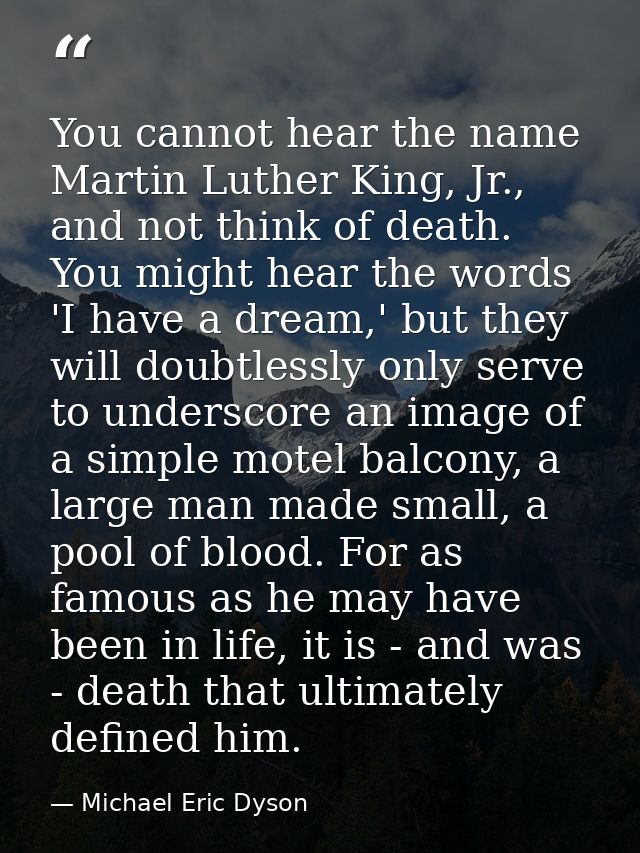 You cannot hear the name Martin Luther King, Jr., and not think of death. You might hear the words 'I have a dream,' but — Michael Eric Dyson