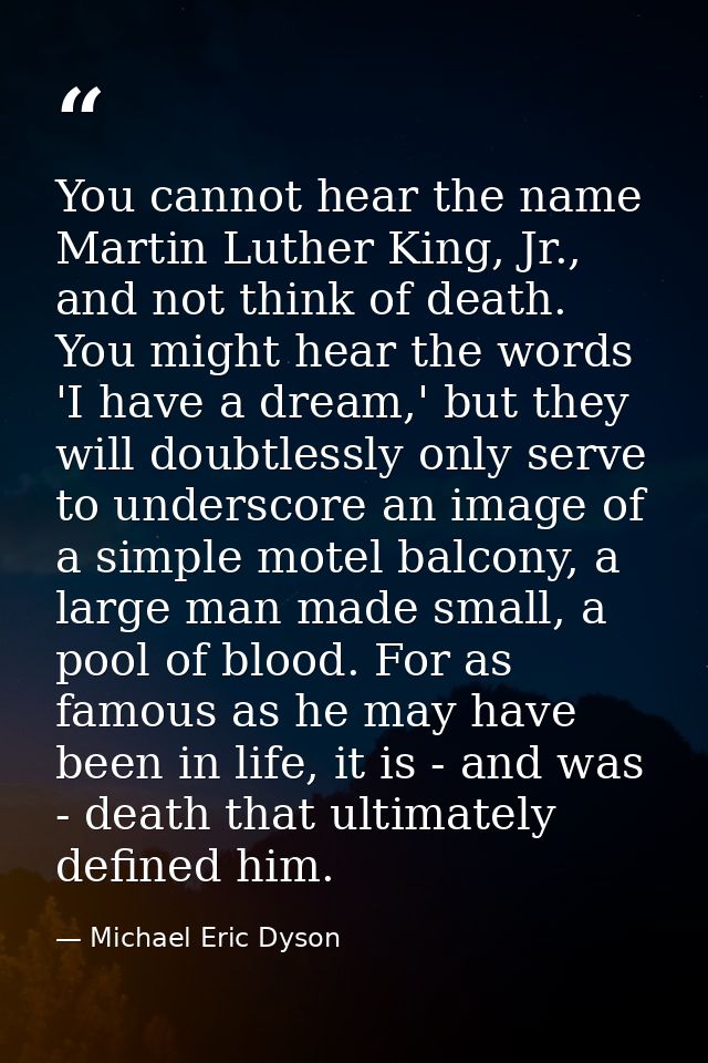 You cannot hear the name Martin Luther King, Jr., and not think of death. You might hear the words 'I have a dream,' but — Michael Eric Dyson