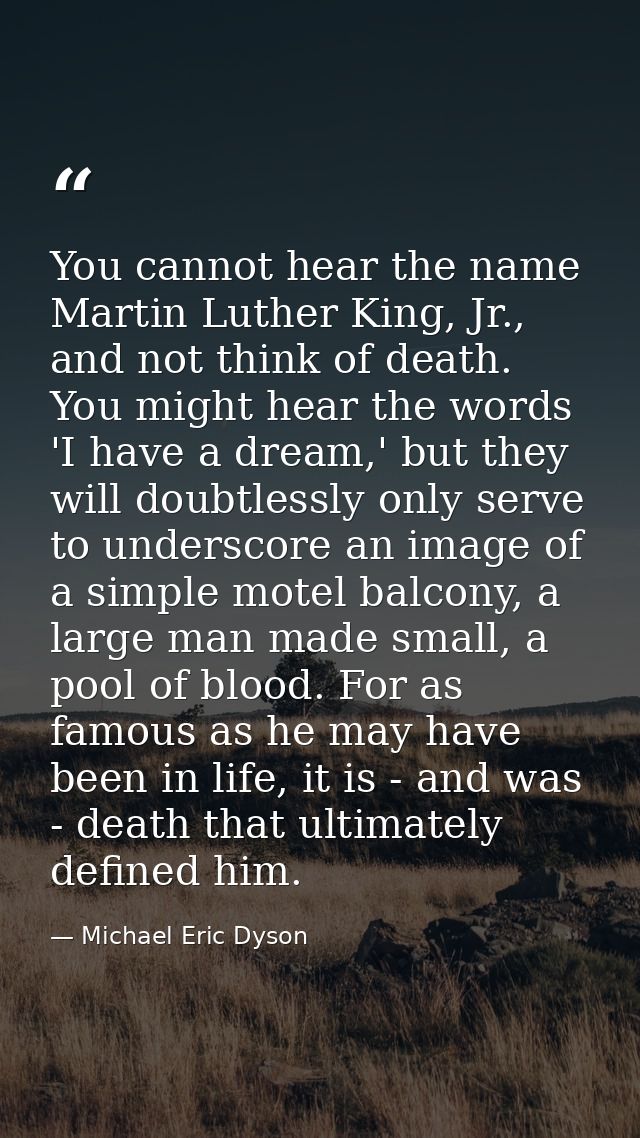 You cannot hear the name Martin Luther King, Jr., and not think of death. You might hear the words 'I have a dream,' but — Michael Eric Dyson