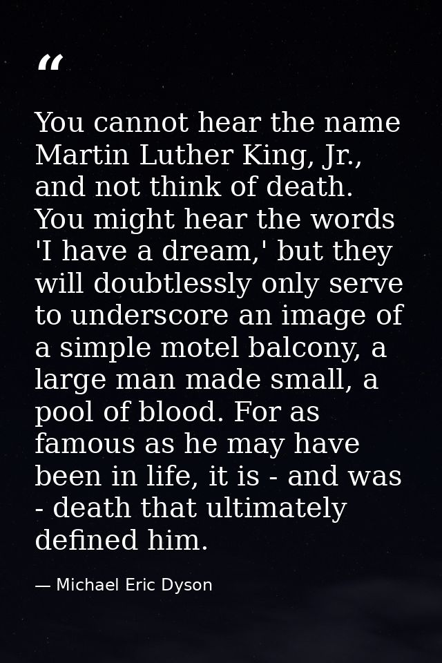 You cannot hear the name Martin Luther King, Jr., and not think of death. You might hear the words 'I have a dream,' but — Michael Eric Dyson