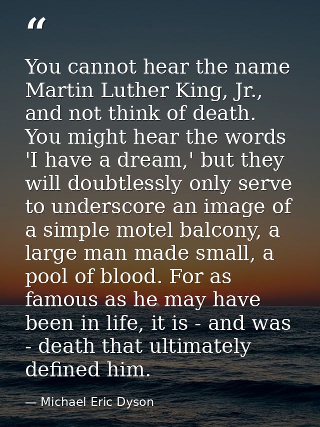 You cannot hear the name Martin Luther King, Jr., and not think of death. You might hear the words 'I have a dream,' but — Michael Eric Dyson