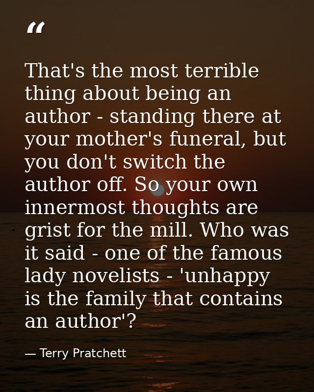 That's the most terrible thing about being an author - standing there at your mother's funeral, but you don't switch the — Terry Pratchett