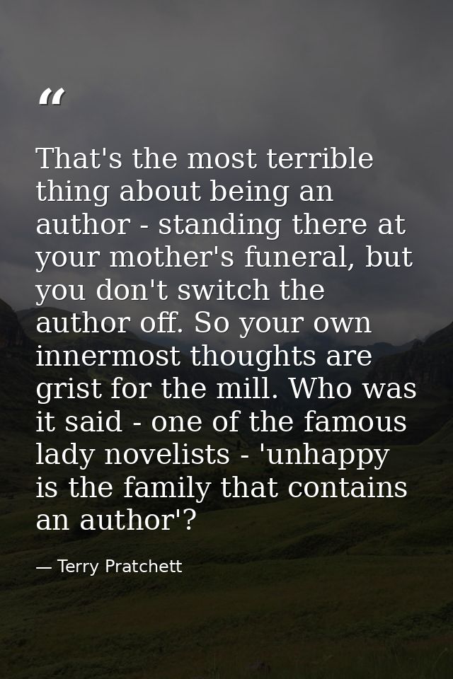 That's the most terrible thing about being an author - standing there at your mother's funeral, but you don't switch the — Terry Pratchett