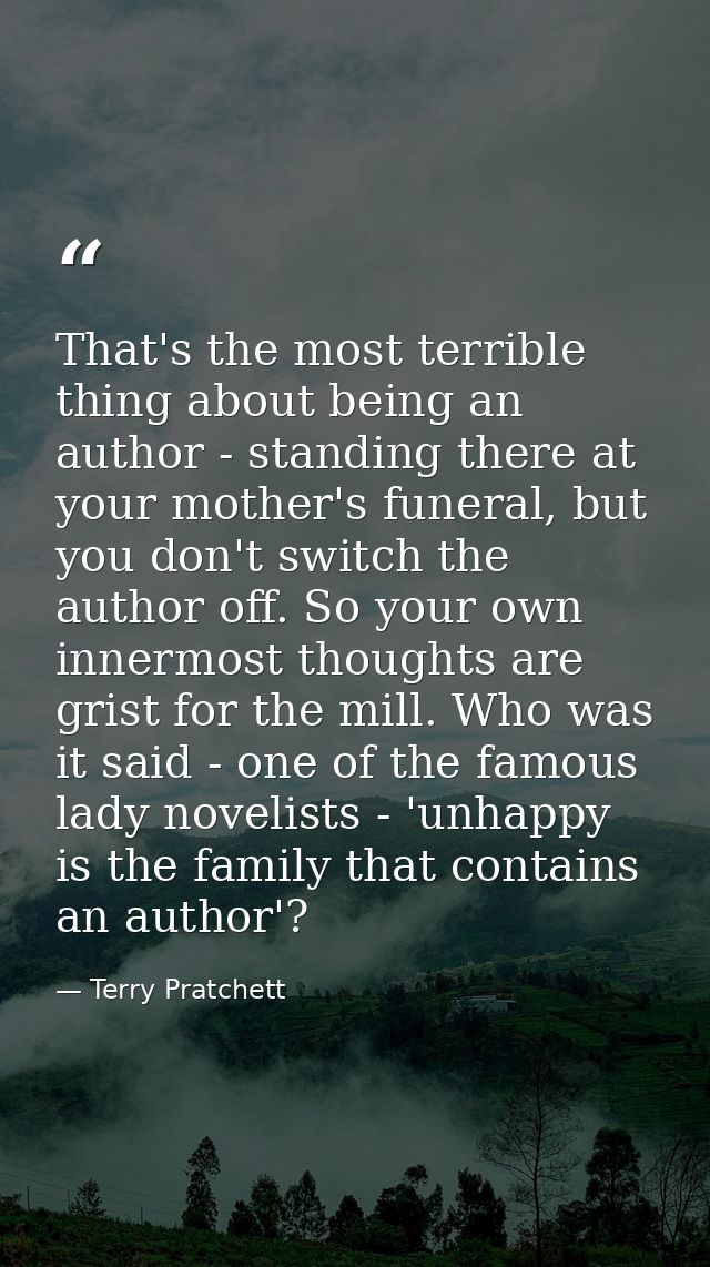 That's the most terrible thing about being an author - standing there at your mother's funeral, but you don't switch the — Terry Pratchett