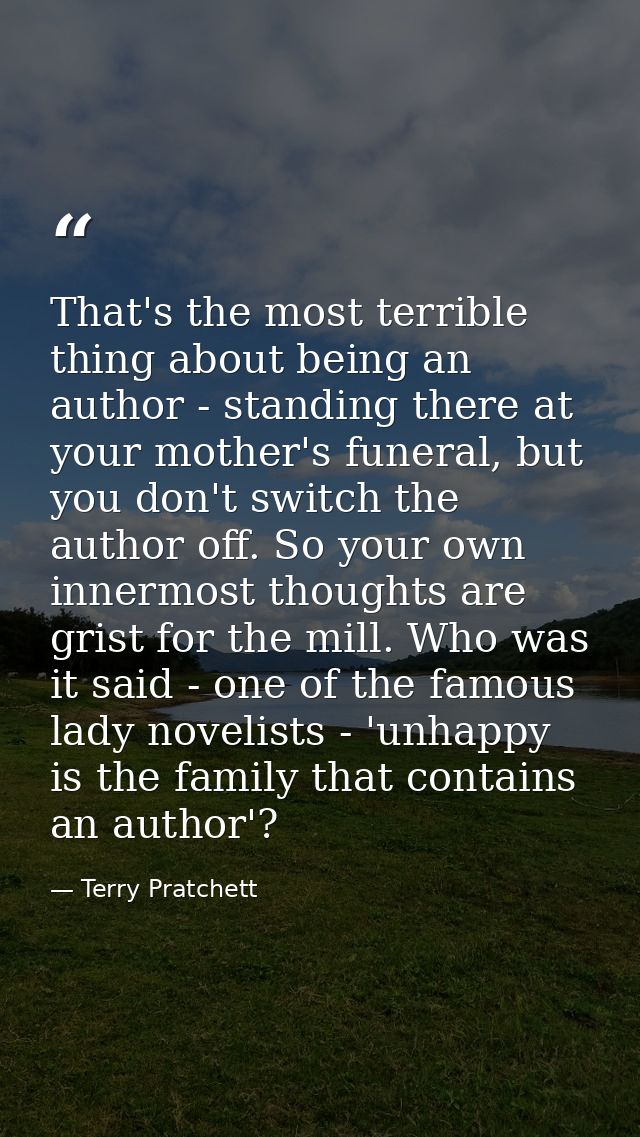 That's the most terrible thing about being an author - standing there at your mother's funeral, but you don't switch the — Terry Pratchett