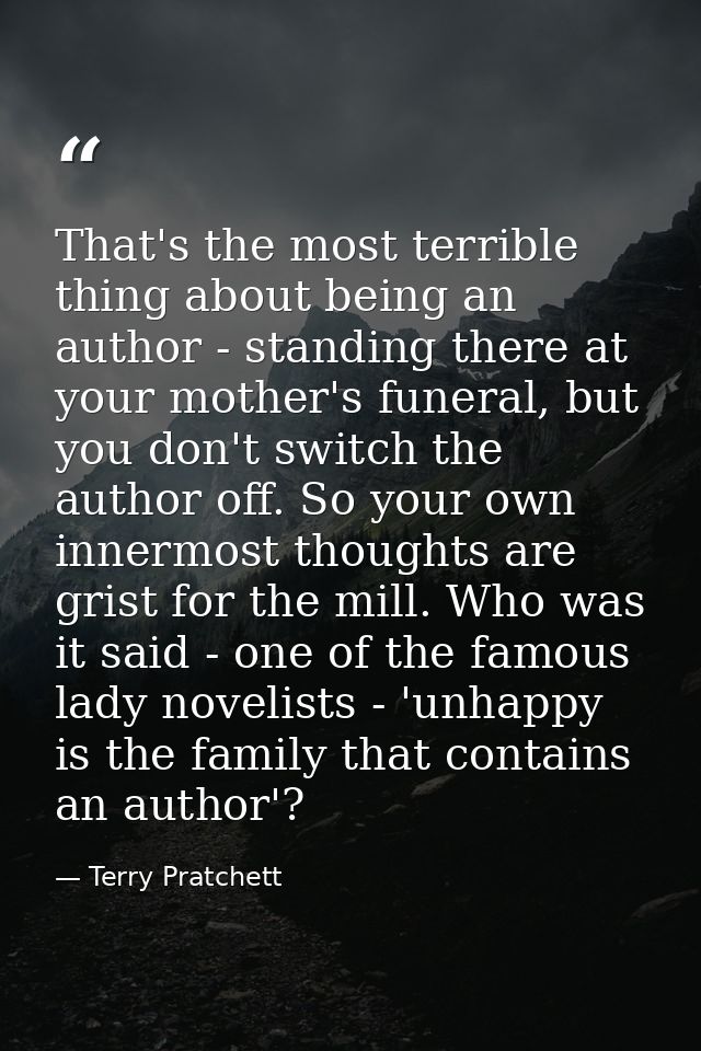 That's the most terrible thing about being an author - standing there at your mother's funeral, but you don't switch the — Terry Pratchett
