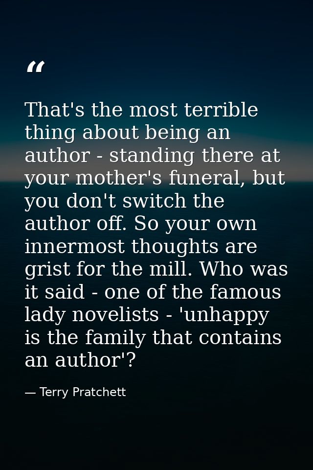 That's the most terrible thing about being an author - standing there at your mother's funeral, but you don't switch the — Terry Pratchett