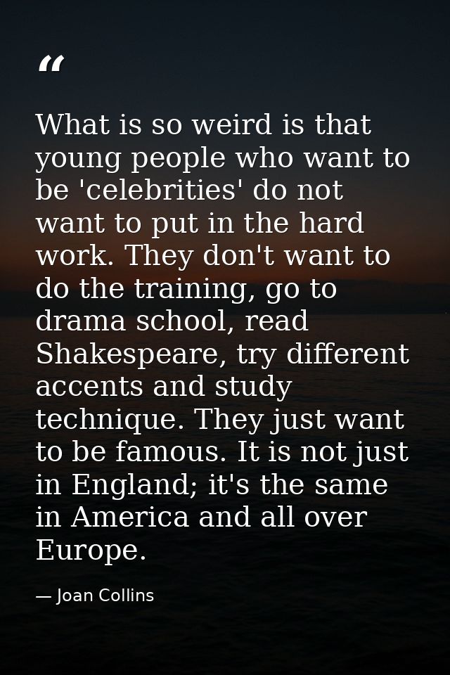 What is so weird is that young people who want to be 'celebrities' do not want to put in the hard work. They don't want  — Joan Collins