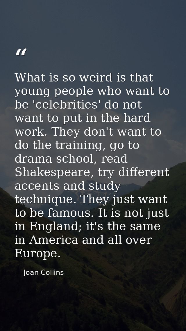 What is so weird is that young people who want to be 'celebrities' do not want to put in the hard work. They don't want  — Joan Collins