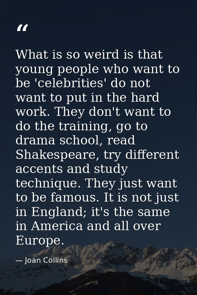 What is so weird is that young people who want to be 'celebrities' do not want to put in the hard work. They don't want  — Joan Collins