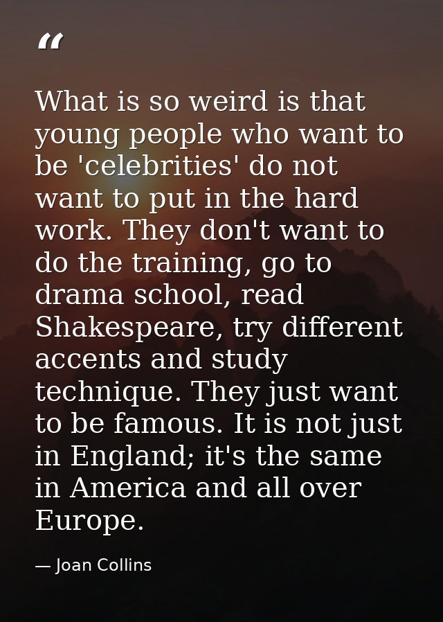 What is so weird is that young people who want to be 'celebrities' do not want to put in the hard work. They don't want  — Joan Collins