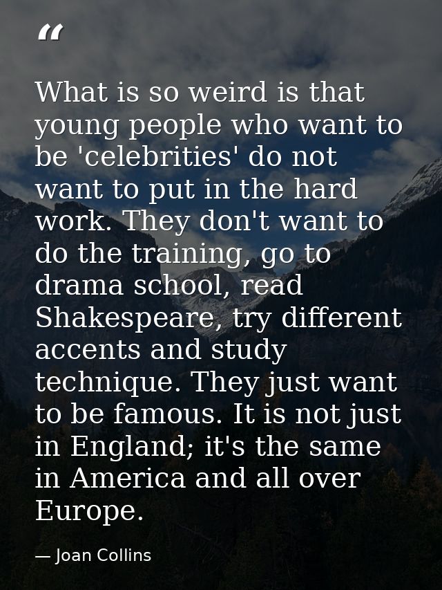 What is so weird is that young people who want to be 'celebrities' do not want to put in the hard work. They don't want  — Joan Collins