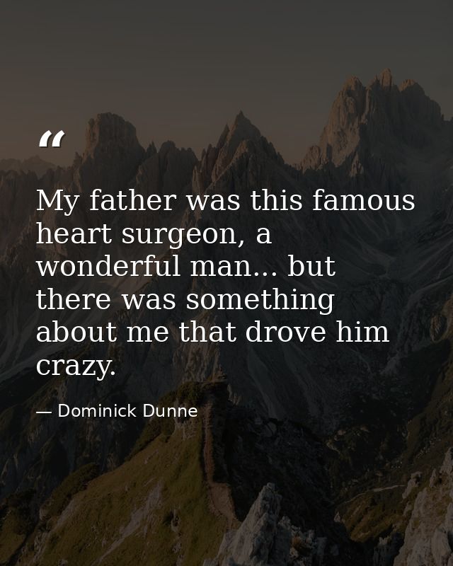 My father was this famous heart surgeon, a wonderful man... but there was something about me that drove him crazy. — Dominick Dunne