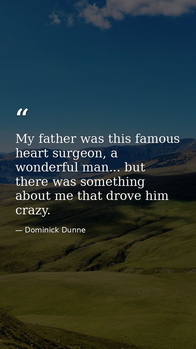 My father was this famous heart surgeon, a wonderful man... but there was something about me that drove him crazy. — Dominick Dunne