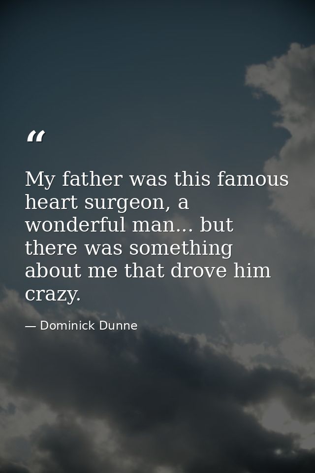 My father was this famous heart surgeon, a wonderful man... but there was something about me that drove him crazy. — Dominick Dunne