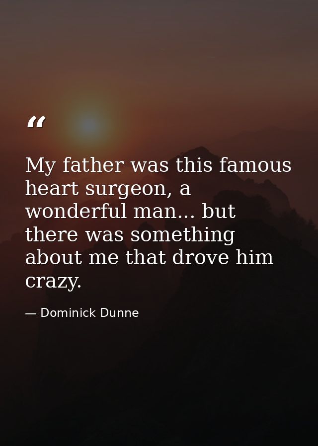 My father was this famous heart surgeon, a wonderful man... but there was something about me that drove him crazy. — Dominick Dunne