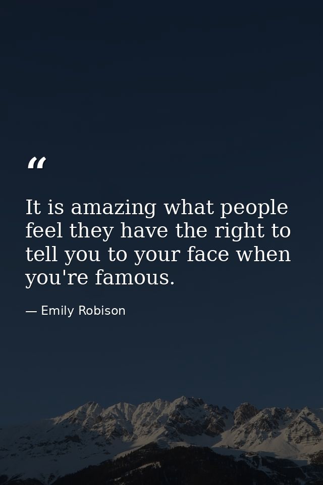 It is amazing what people feel they have the right to tell you to your face when you're famous. — Emily Robison