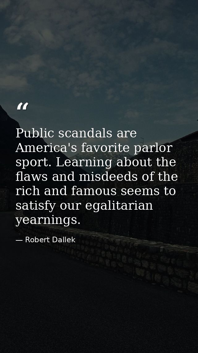 Public scandals are America's favorite parlor sport. Learning about the flaws and misdeeds of the rich and famous seems  — Robert Dallek