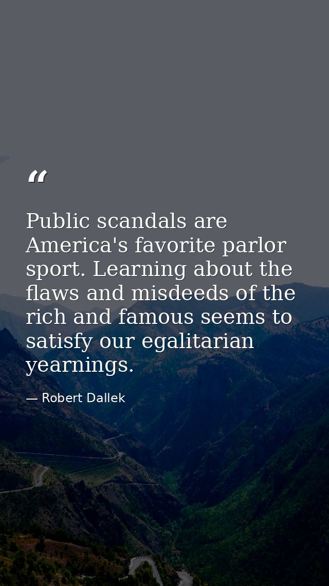 Public scandals are America's favorite parlor sport. Learning about the flaws and misdeeds of the rich and famous seems  — Robert Dallek