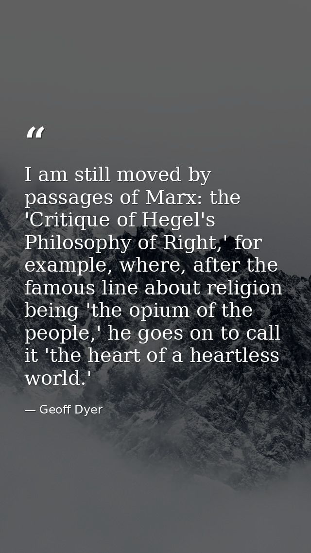 I am still moved by passages of Marx: the 'Critique of Hegel's Philosophy of Right,' for example, where, after the famou — Geoff Dyer