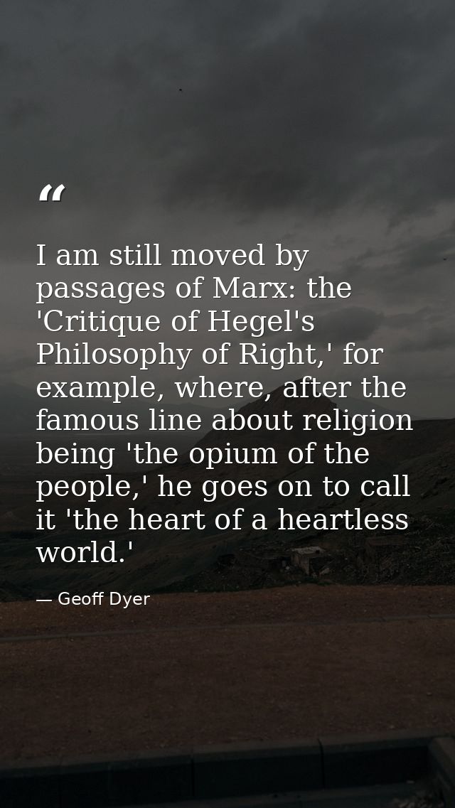 I am still moved by passages of Marx: the 'Critique of Hegel's Philosophy of Right,' for example, where, after the famou — Geoff Dyer