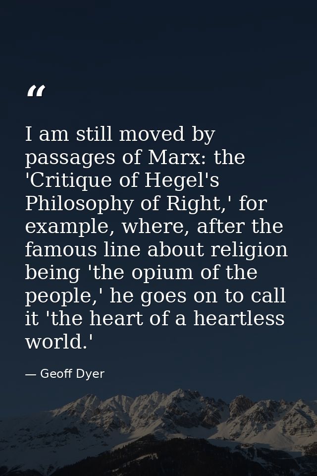 I am still moved by passages of Marx: the 'Critique of Hegel's Philosophy of Right,' for example, where, after the famou — Geoff Dyer