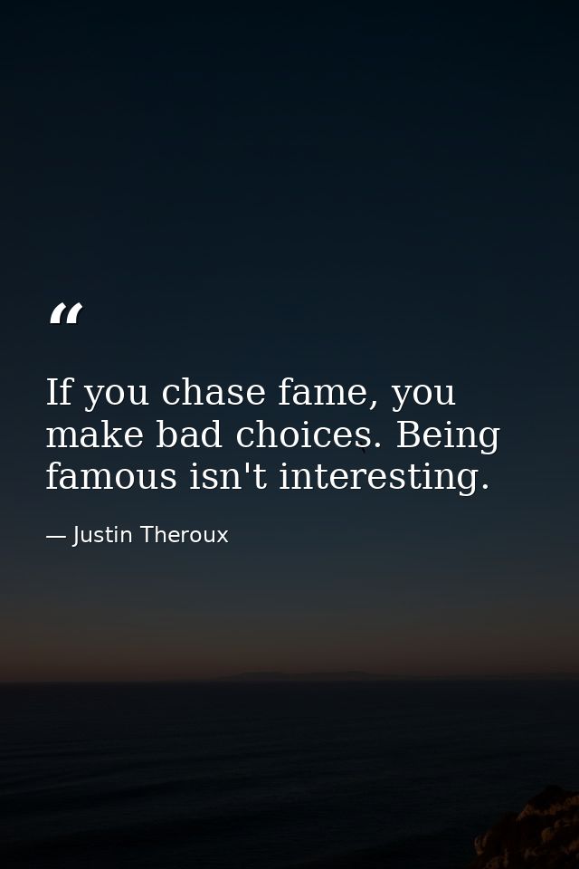If you chase fame, you make bad choices. Being famous isn't interesting. — Justin Theroux