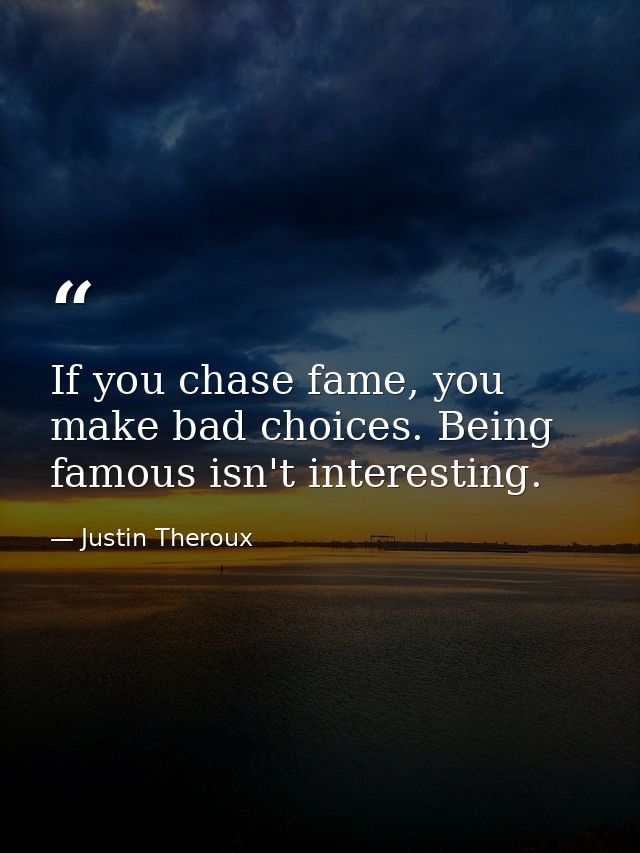 If you chase fame, you make bad choices. Being famous isn't interesting. — Justin Theroux