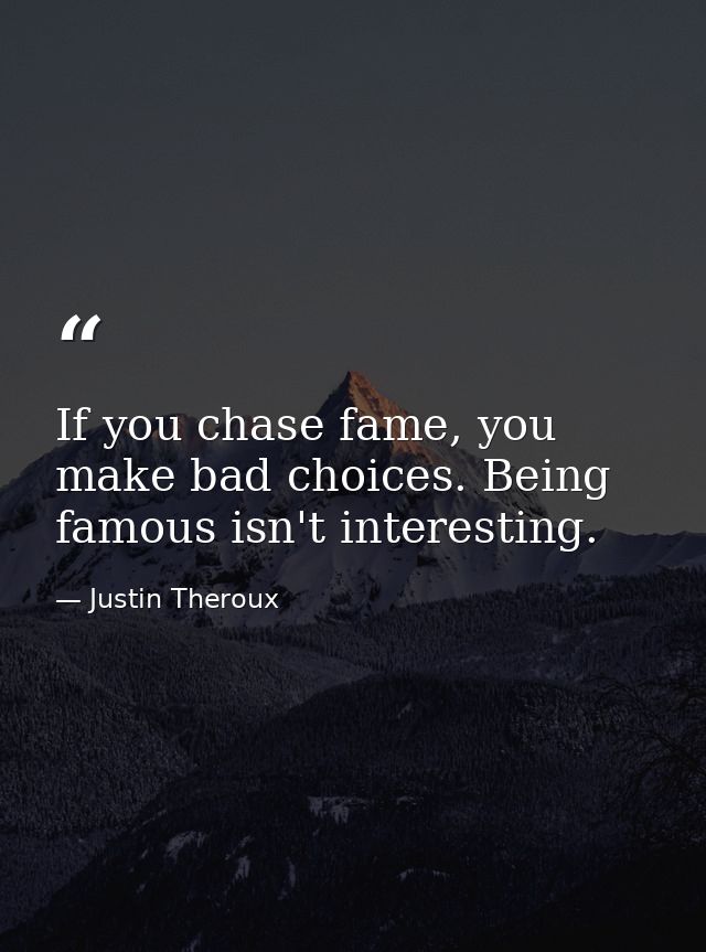 If you chase fame, you make bad choices. Being famous isn't interesting. — Justin Theroux