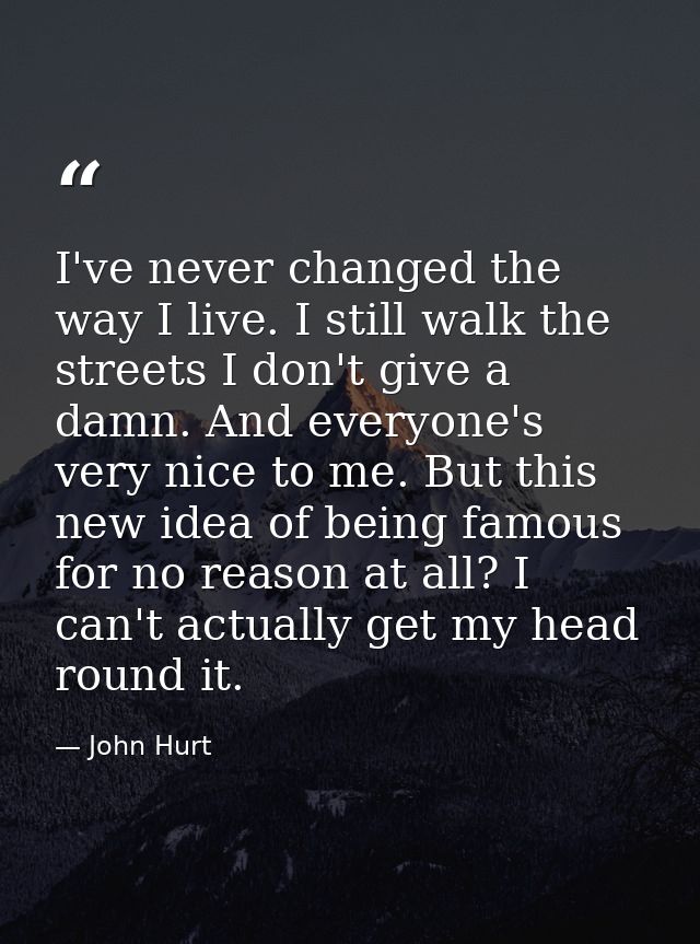 I've never changed the way I live. I still walk the streets I don't give a damn. And everyone's very nice to me. But thi — John Hurt