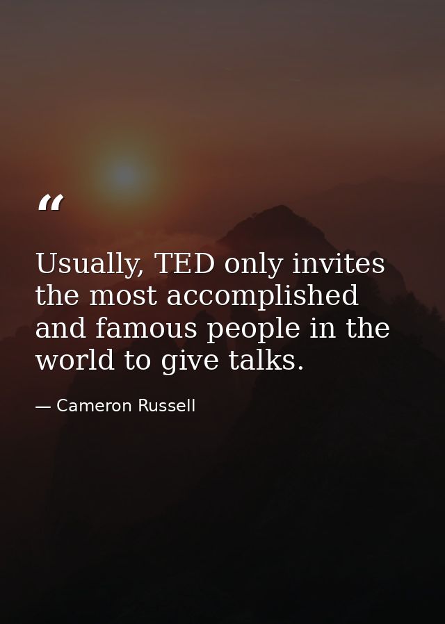 Usually, TED only invites the most accomplished and famous people in the world to give talks. — Cameron Russell