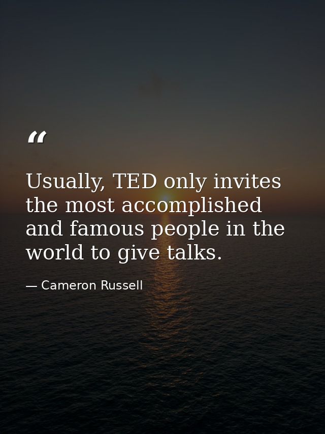 Usually, TED only invites the most accomplished and famous people in the world to give talks. — Cameron Russell
