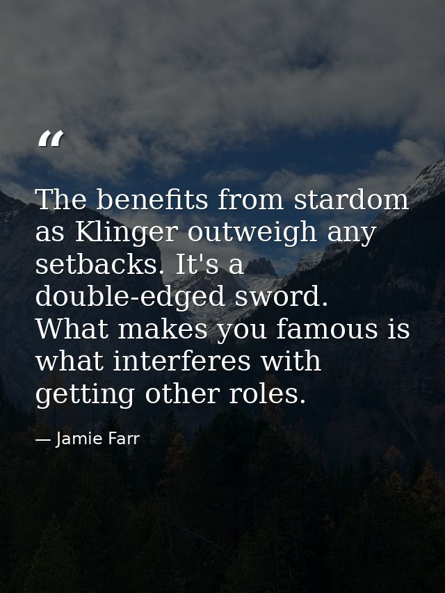 The benefits from stardom as Klinger outweigh any setbacks. It's a double-edged sword. What makes you famous is what int — Jamie Farr