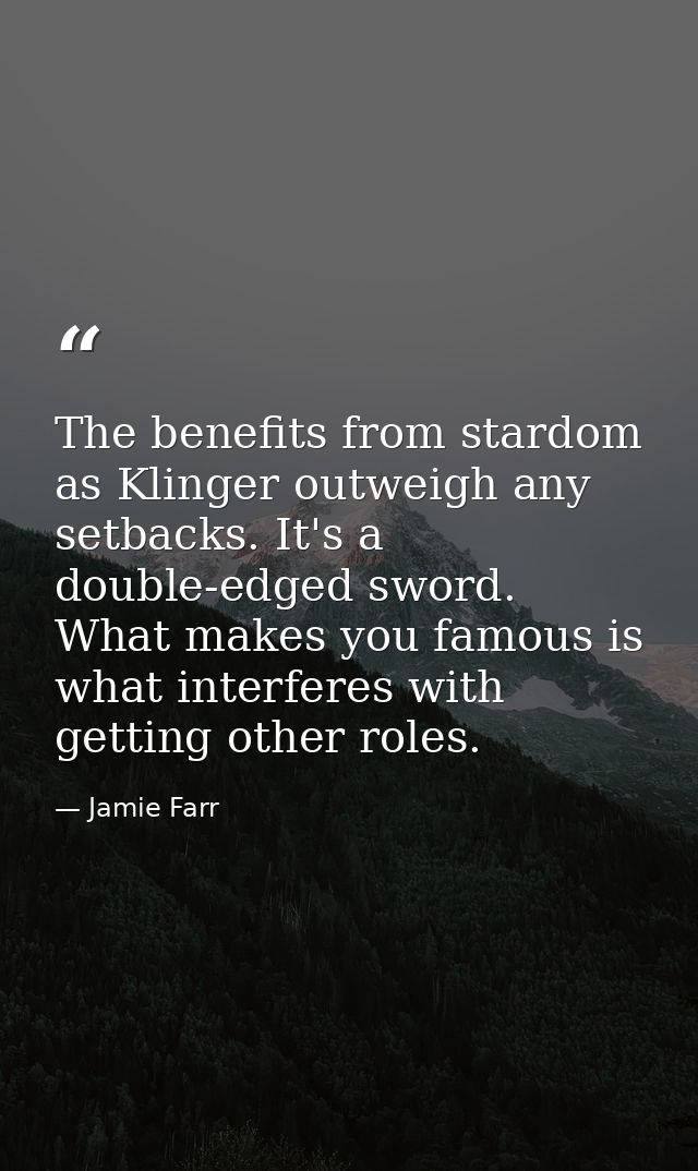 The benefits from stardom as Klinger outweigh any setbacks. It's a double-edged sword. What makes you famous is what int — Jamie Farr