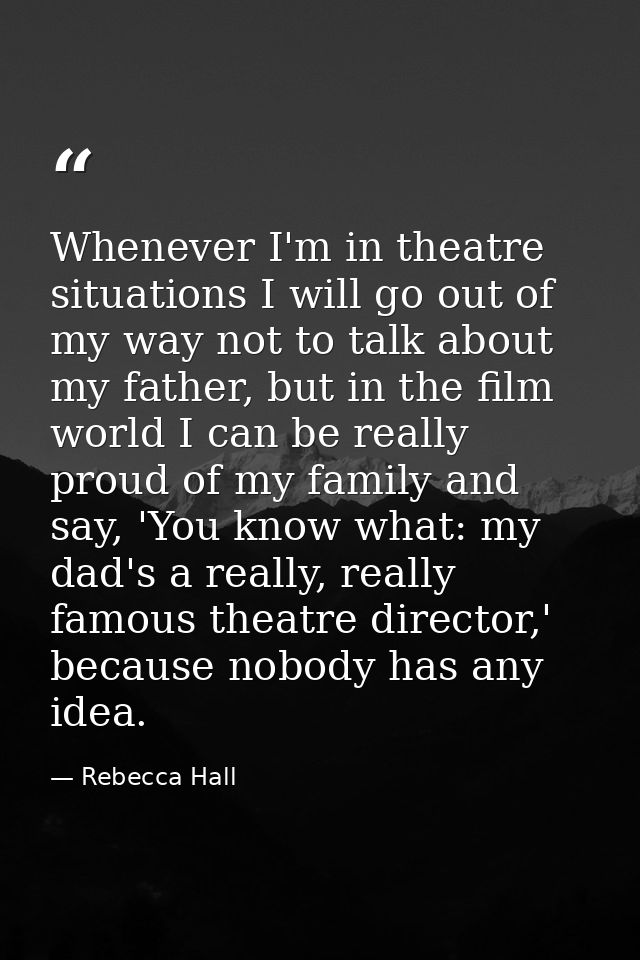 Whenever I'm in theatre situations I will go out of my way not to talk about my father, but in the film world I can be r — Rebecca Hall
