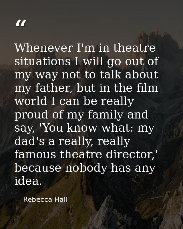 Whenever I'm in theatre situations I will go out of my way not to talk about my father, but in the film world I can be r — Rebecca Hall