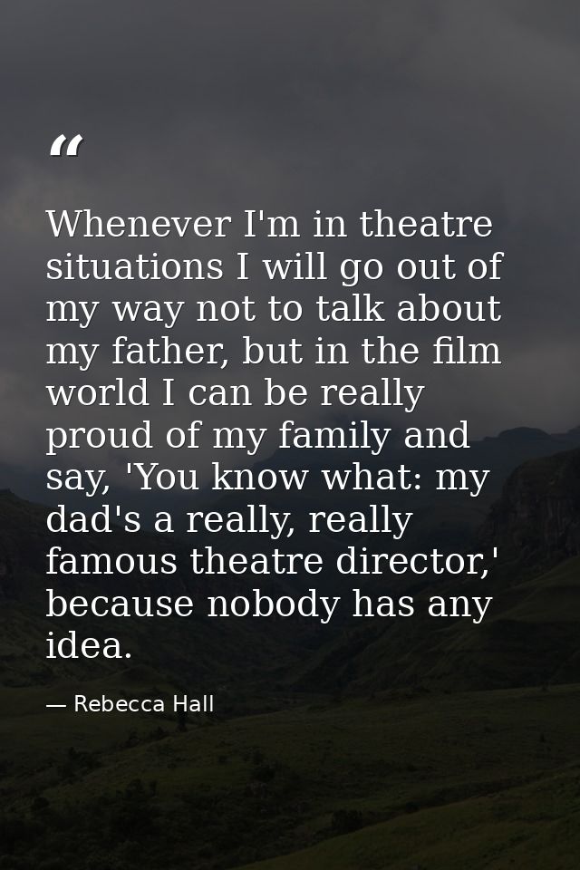 Whenever I'm in theatre situations I will go out of my way not to talk about my father, but in the film world I can be r — Rebecca Hall