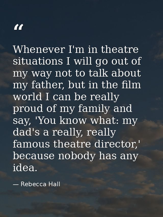 Whenever I'm in theatre situations I will go out of my way not to talk about my father, but in the film world I can be r — Rebecca Hall