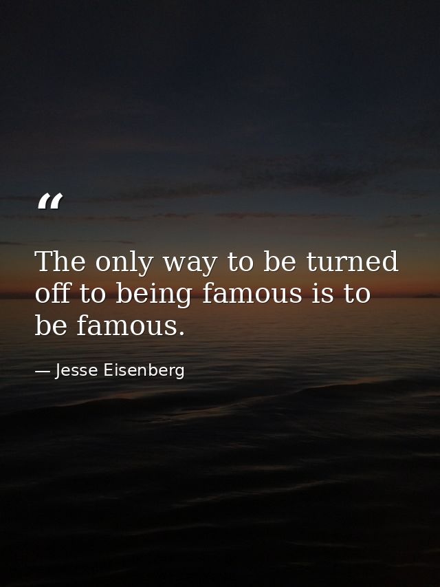 The only way to be turned off to being famous is to be famous. — Jesse Eisenberg