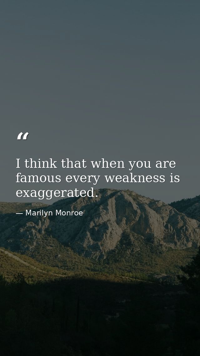 I think that when you are famous every weakness is exaggerated. — Marilyn Monroe