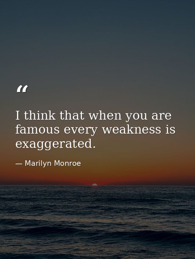 I think that when you are famous every weakness is exaggerated. — Marilyn Monroe