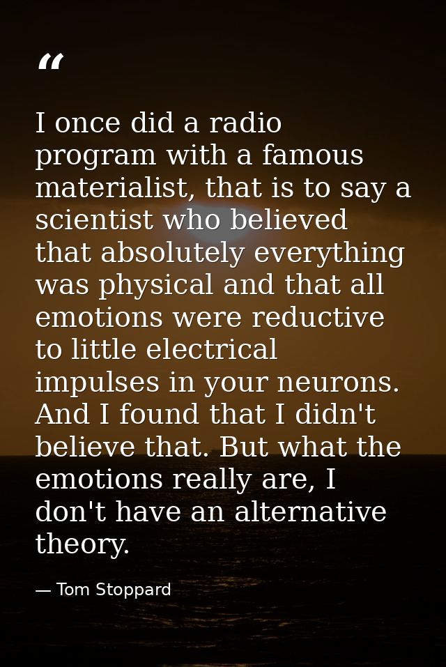 I once did a radio program with a famous materialist, that is to say a scientist who believed that absolutely everything — Tom Stoppard