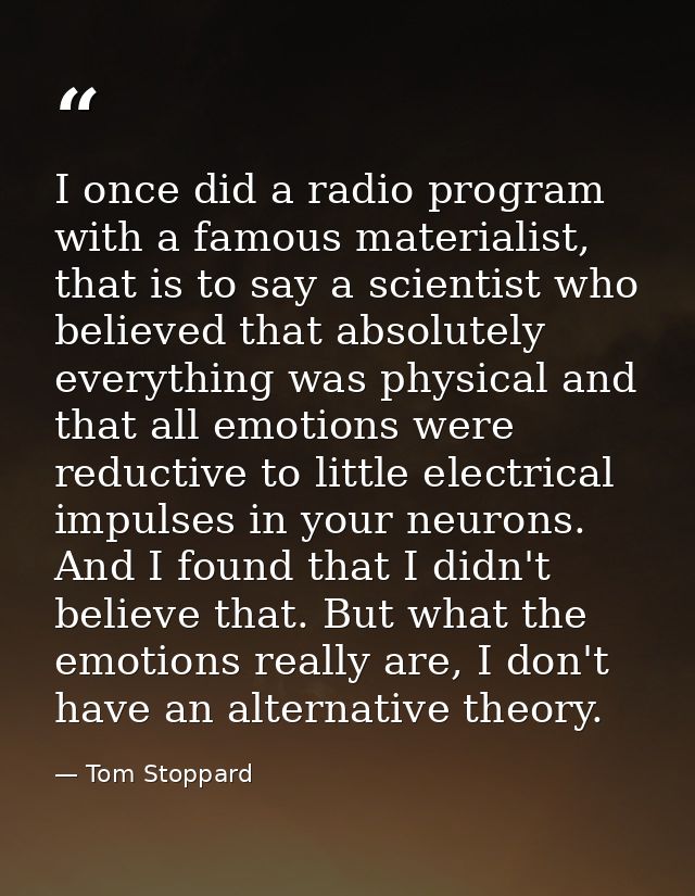 I once did a radio program with a famous materialist, that is to say a scientist who believed that absolutely everything — Tom Stoppard