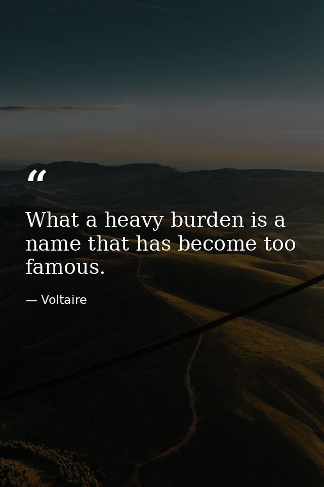 What a heavy burden is a name that has become too famous. — Voltaire