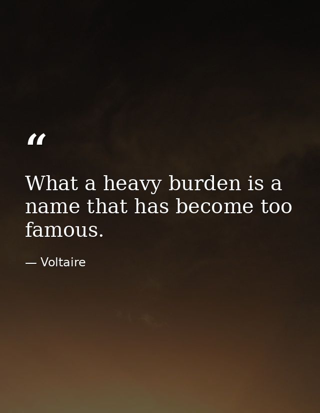 What a heavy burden is a name that has become too famous. — Voltaire
