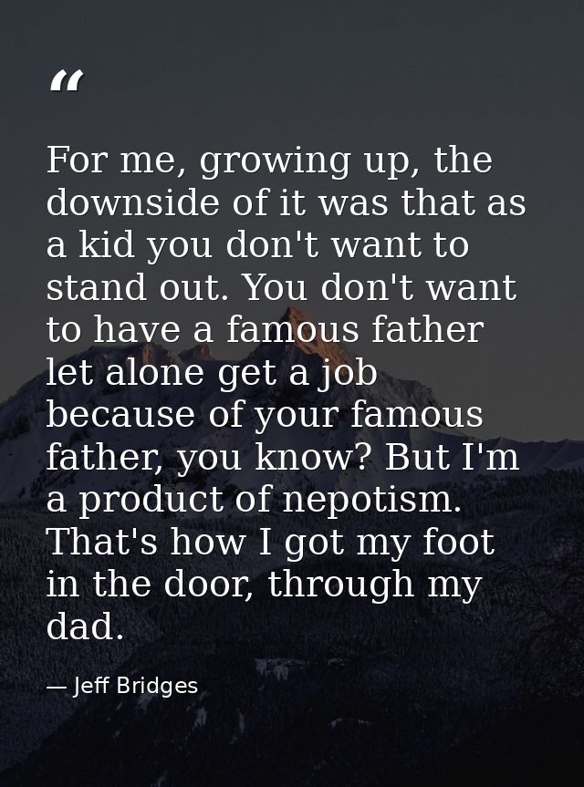 For me, growing up, the downside of it was that as a kid you don't want to stand out. You don't want to have a famous fa — Jeff Bridges