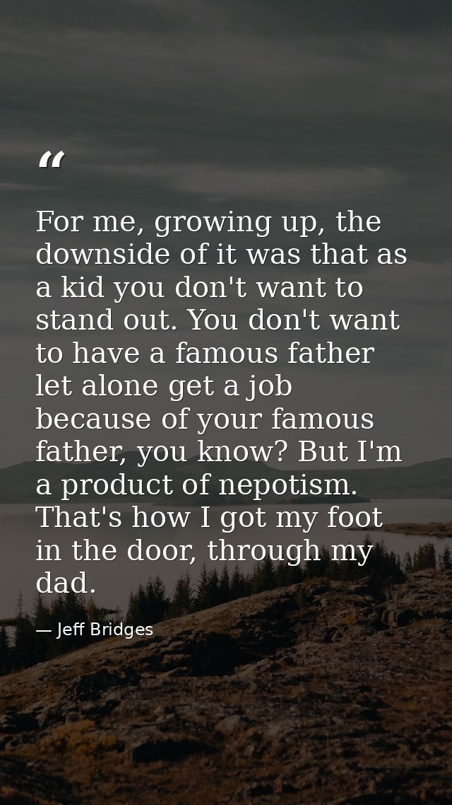 For me, growing up, the downside of it was that as a kid you don't want to stand out. You don't want to have a famous fa — Jeff Bridges