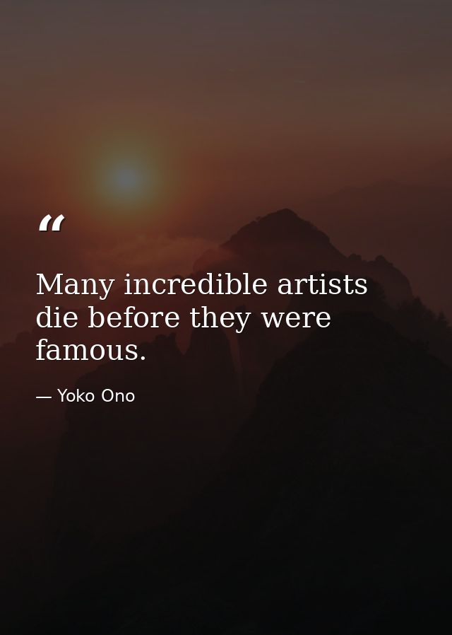 Many incredible artists die before they were famous. — Yoko Ono
