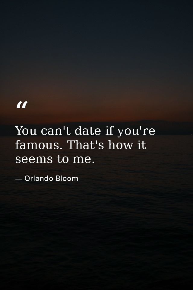 You can't date if you're famous. That's how it seems to me. — Orlando Bloom