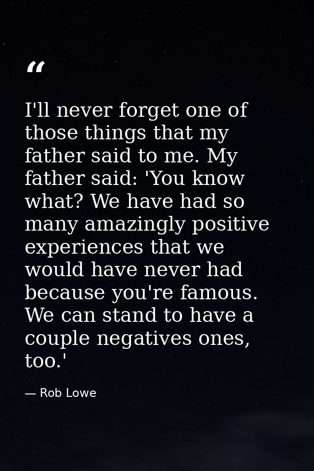I'll never forget one of those things that my father said to me. My father said: 'You know what? We have had so many ama — Rob Lowe